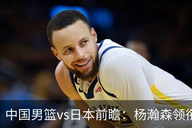 中国男篮vs日本前瞻：杨瀚森领衔三塔PK霍金森 剑指主场双杀日本