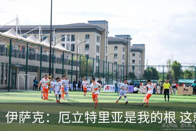 伊萨克：厄立特里亚是我的根 这就是为什么我球鞋上印着两面国旗