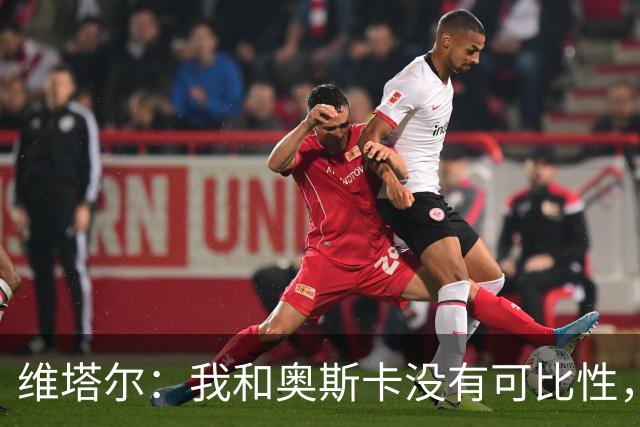 维塔尔：我和奥斯卡没有可比性，奥斯卡是不同的层级远远高于我